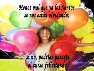 Menos mal que ya los Santos se nos están olvidando; si no, podrías pasarte el curso felicitando. 