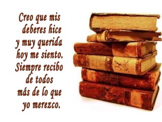 Creo que mis deberes hice y muy querida  hoy me siento. Siempre recibo  de todos más de lo que yo merezco. 