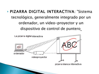 PIZARRA DIGITAL INTERACTIVA : "Sistema tecnológico, generalmente integrado por un ordenador, un video-proyector y un dispositivo de control de puntero   