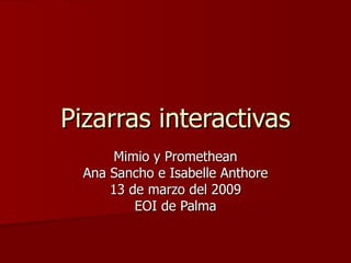 Pizarras interactivas Mimio y Promethean Ana Sancho e Isabelle Anthore 13 de marzo del 2009 EOI de Palma 