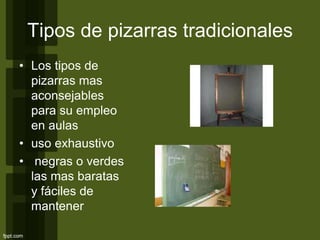 • Los tipos de
pizarras mas
aconsejables
para su empleo
en aulas
• uso exhaustivo
• negras o verdes
las mas baratas
y fáciles de
mantener
Tipos de pizarras tradicionales
 