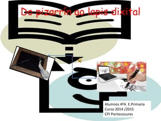 Do pizarrín ao lapis dixital
Alumnos 4ºA E.Primaria
Curso 2014 /2015
CPI Pontecesures
 