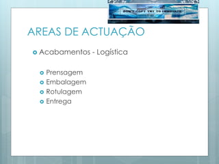 AREAS DE ACTUAÇÃO
 Acabamentos - Logística
 Prensagem
 Embalagem
 Rotulagem
 Entrega
 