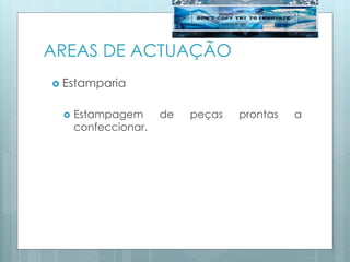 AREAS DE ACTUAÇÃO
 Estamparia
 Estampagem de peças prontas a
confeccionar.
 
