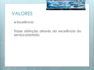 VALORES
 Excelência
Trazer distinção através da excelência do
serviço prestado.
 