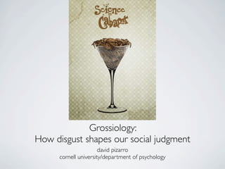 Grossiology:
How disgust shapes our social judgment
                       david pizarro
      cornell university/department of psychology
 