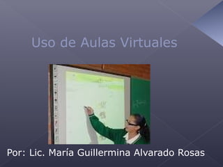 Uso de Aulas Virtuales




Por: Lic. María Guillermina Alvarado Rosas
 
