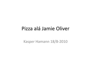 Pizza aláJamie Oliver Kasper Hamann 18/8-2010 