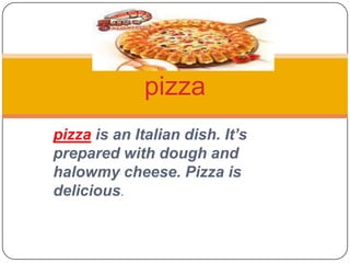 pizza is an Italian dish. It’s prepared with dough and halowmy cheese. Pizza is delicious.   pizza 