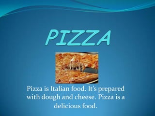 PIZZA Pizza is Italian food. It’s prepared with dough and cheese. Pizza is a delicious food. 