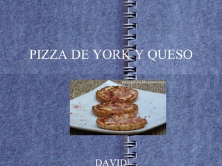 PIZZA DE YORK Y QUESO




        DAVID
 