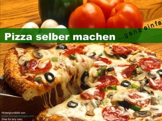 ei n fa
                               nz
  Pizza selber machen      …ga




Hintergrundbild von:
public-domain-images.com
(free for any use)
 