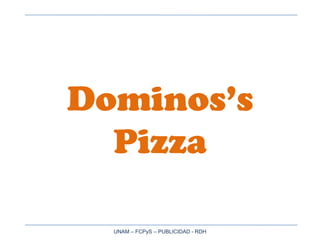 Dominos’s
  Pizza

  UNAM – FCPyS – PUBLICIDAD - RDH
 