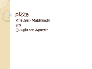 pizza
Kristhian Maldonado
6to
Colegio san Agustín
 