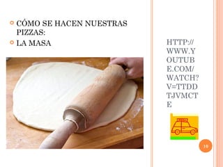 CÓMO SE HACEN NUESTRAS
PIZZAS:
 LA MASA


HTTP://
WWW.Y
OUTUB
E.COM/
WATCH?
V=TTDD
TJVMCT
E

10

 