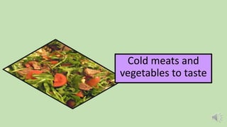 Cold meats and
vegetables to taste