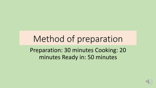 Method of preparation
Preparation: 30 minutes Cooking: 20
minutes Ready in: 50 minutes