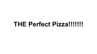 THE Perfect Pizza!!!!!!! 
 
