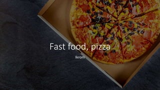 Fast food, pizza
Ikrom
 