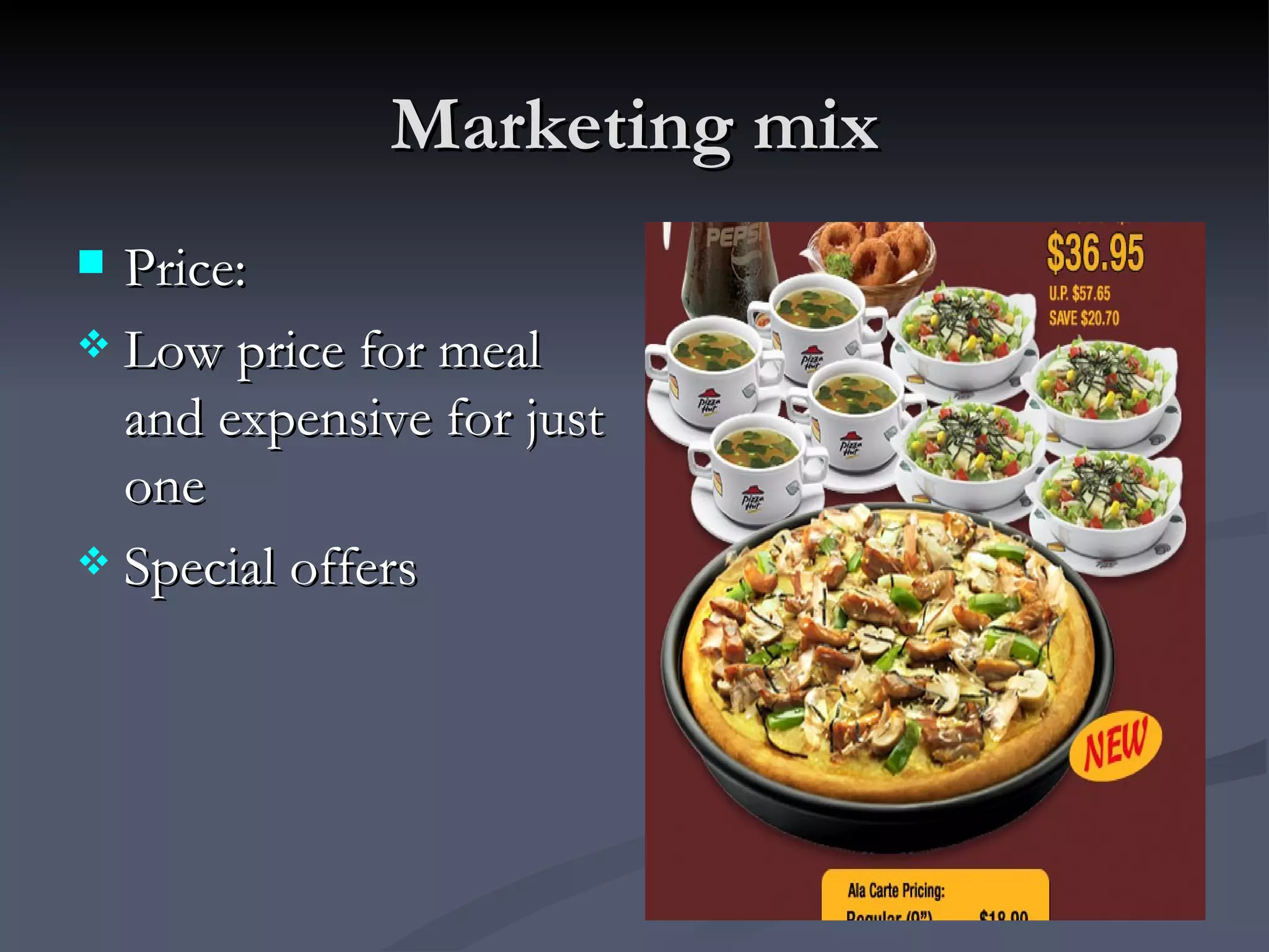Marketing mix Price: Low price for meal and expensive for just one Special offers 