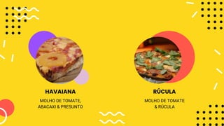 MOLHO DE TOMATE
& RÚCULA
MOLHO DE TOMATE,
ABACAXI & PRESUNTO
HAVAIANA RÚCULA
 