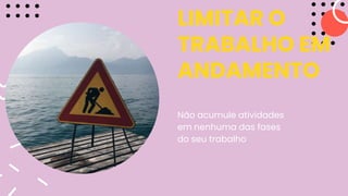 LIMITAR O
TRABALHO EM
ANDAMENTO
Não acumule atividades
em nenhuma das fases
do seu trabalho
 