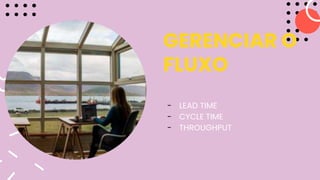 GERENCIAR O
FLUXO
- LEAD TIME
- CYCLE TIME
- THROUGHPUT
 