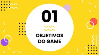 OBJETIVOS
DO GAME
01
 