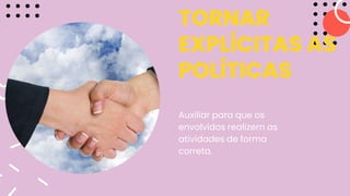 TORNAR
EXPLÍCITAS AS
POLÍTICAS
Auxiliar para que os
envolvidos realizem as
atividades de forma
correta.
 