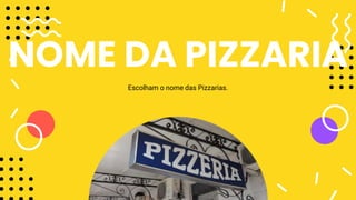 NOME DA PIZZARIA
Escolham o nome das Pizzarias.
 
