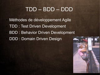 TDD – BDD – DDD
●   Méthodes de développement Agile
●   TDD : Test Driven Development
●   BDD : Behavior Driven Development
●   DDD : Domain Driven Design
 