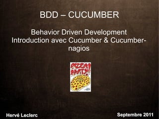 BDD – CUCUMBER
        Behavior Driven Development
  Introduction avec Cucumber & Cucumber-
                    nagios




Hervé Leclerc                  Septembre 2011
 