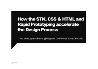 How the STK, CSS & HTML and
Rapid Prototyping accelerate
the Design Process
Timo Wirth, aperto Berlin, @Magnolia Conference Basel, 4/9/2012
 