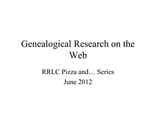 Genealogical Research on the
Web
RRLC Pizza and… Series
June 2012

 