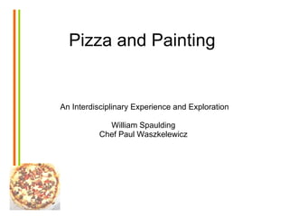 Pizza and Painting An Interdisciplinary Experience and Exploration William Spaulding  Chef Paul Waszkelewicz  