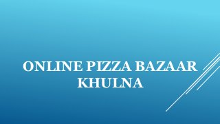 ONLINE PIZZA BAZAAR
KHULNA
 