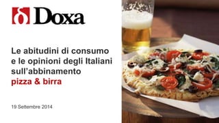 Le abitudini di consumo 
e le opinioni degli Italiani 
sull’abbinamento 
pizza & birra 
19 Settembre 2014 
 