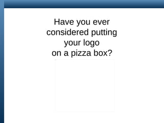 Have you ever  considered putting  your logo  on a pizza box?   