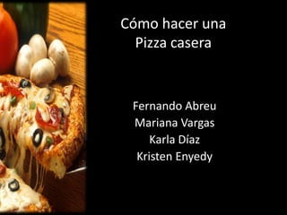 Cómo hacer una Pizza casera Fernando Abreu Mariana Vargas Karla Díaz Kristen Enyedy 