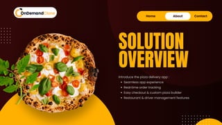 Home About Contact
Introduce the pizza delivery app :
Seamless app experience
Real‑time order tracking
Easy checkout & custom pizza builder
Restaurant & driver management features
SOLUTION
OVERVIEW