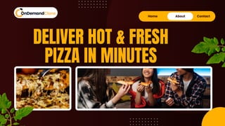 Home About Contact
DELIVER HOT & FRESH
PIZZA IN MINUTES