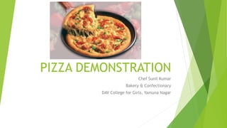 PIZZA DEMONSTRATION
Chef Sunil Kumar
Bakery & Confectionary
DAV College for Girls, Yamuna Nagar
 
