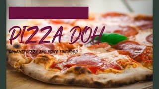 PIZZA DOH
GOURMET PIZZA AND OTHER FINE FOOD
 