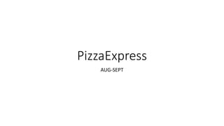 PizzaExpress
AUG-SEPT
 