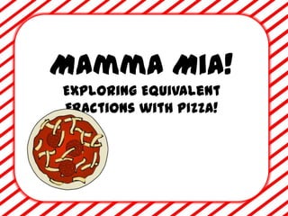 Mamma Mia!
Exploring Equivalent
Fractions with PIZZA!
 