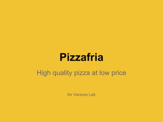 Pizzafria
High quality pizza at low price


          for Venture Lab
 