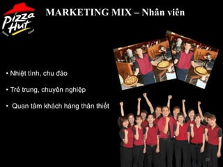 MARKETING MIX – Nhân viên




• Nhiệt tình, chu đáo

• Trẻ trung, chuyên nghiệp

• Quan tâm khách hàng thân thiết




                                         23
 
