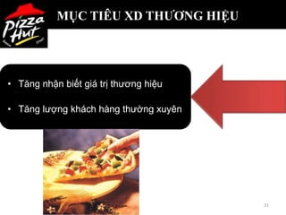 MỤC TIÊU XD THƯƠNG HIỆU




• Tăng nhận biết giá trị thương hiệu

• Tăng lượng khách hàng thường xuyên




                                       31
 