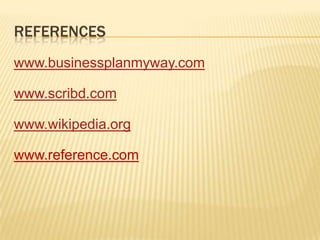 REFERENCES
www.businessplanmyway.com
www.scribd.com
www.wikipedia.org
www.reference.com
 