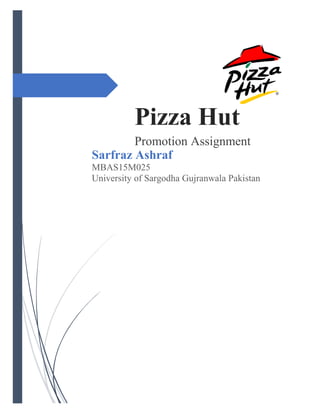 Pizza Hut
Promotion Assignment
Sarfraz Ashraf
MBAS15M025
University of Sargodha Gujranwala Pakistan
 
